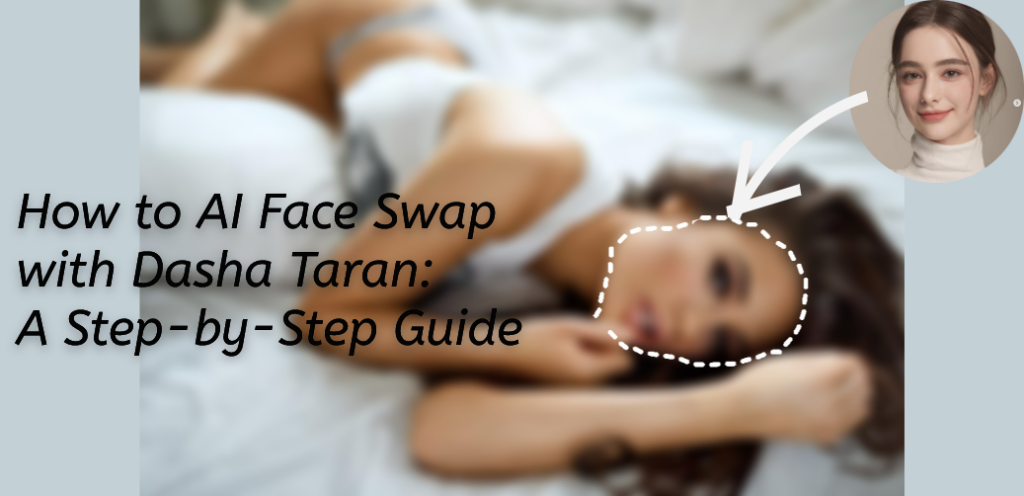 How to AI Face Swap with Dasha Taran: A Step-by-Step Guide